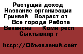 Растущий доход › Название организации ­ Гринвей › Возраст от ­ 18 - Все города Работа » Вакансии   . Коми респ.,Сыктывкар г.